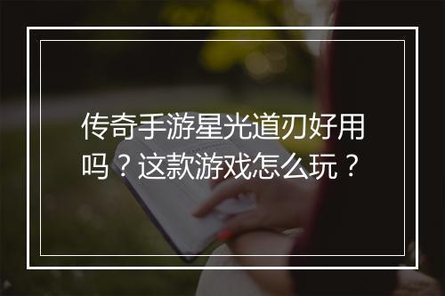 传奇手游星光道刃好用吗？这款游戏怎么玩？