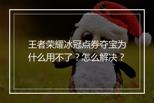 王者荣耀冰冠点券夺宝为什么用不了？怎么解决？