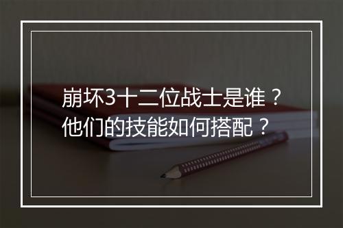 崩坏3十二位战士是谁？他们的技能如何搭配？