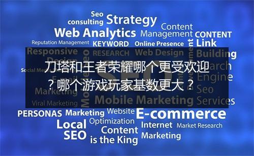 刀塔和王者荣耀哪个更受欢迎?哪个游戏玩家基数更大?