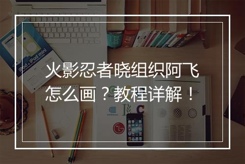 火影忍者晓组织阿飞怎么画？教程详解！