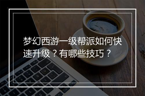 梦幻西游一级帮派如何快速升级？有哪些技巧？