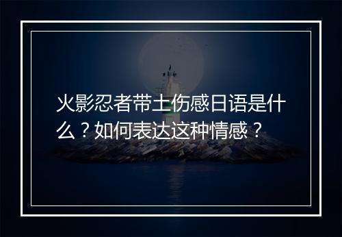 火影忍者带土伤感日语是什么？如何表达这种情感？