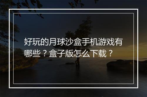 好玩的月球沙盒手机游戏有哪些?盒子版怎么下载?