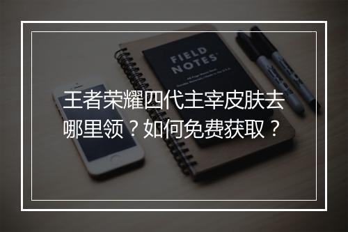王者荣耀四代主宰皮肤去哪里领?如何免费获取?