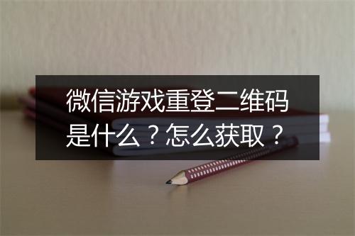 微信游戏重登二维码是什么？怎么获取？