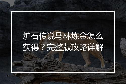 炉石传说马林炼金怎么获得？完整版攻略详解
