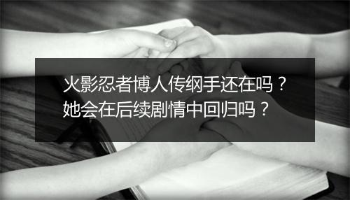 火影忍者博人传纲手还在吗?她会在后续剧情中回归吗?