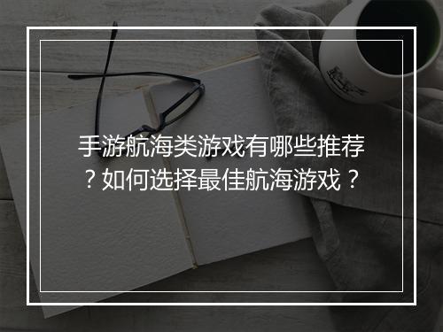 手游航海类游戏有哪些推荐？如何选择最佳航海游戏？