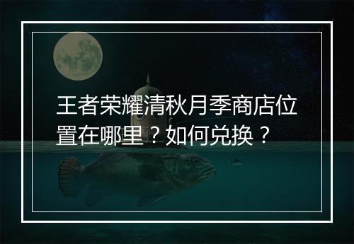 王者荣耀清秋月季商店位置在哪里？如何兑换？