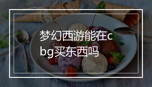 梦幻西游能在cbg买东西吗