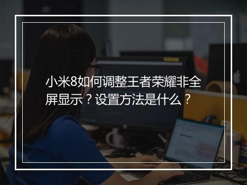 小米8如何调整王者荣耀非全屏显示？设置方法是什么？