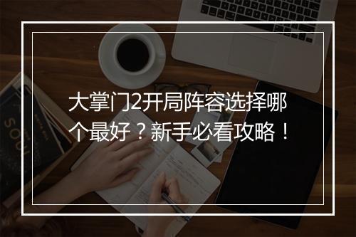 大掌门2开局阵容选择哪个最好？新手必看攻略！