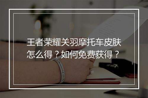 王者荣耀关羽摩托车皮肤怎么得？如何免费获得？