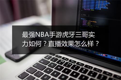 最强NBA手游虎牙三哥实力如何？直播效果怎么样？