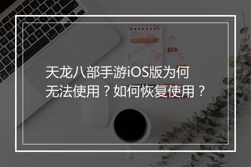 天龙八部手游iOS版为何无法使用？如何恢复使用？