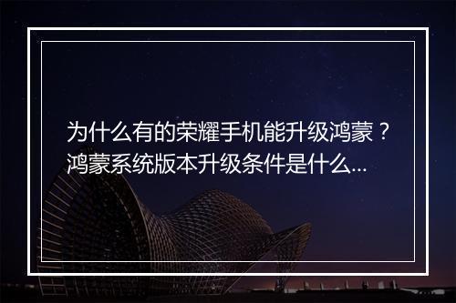 为什么有的荣耀手机能升级鸿蒙？鸿蒙系统版本升级条件是什么？