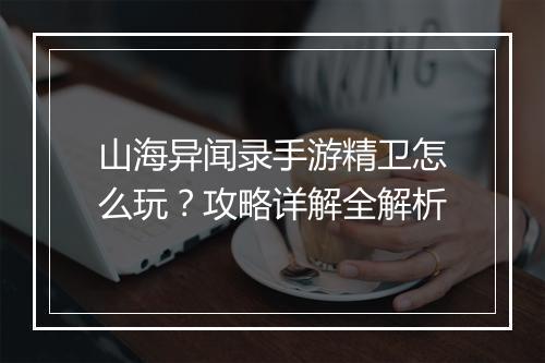 山海异闻录手游精卫怎么玩?攻略详解全解析