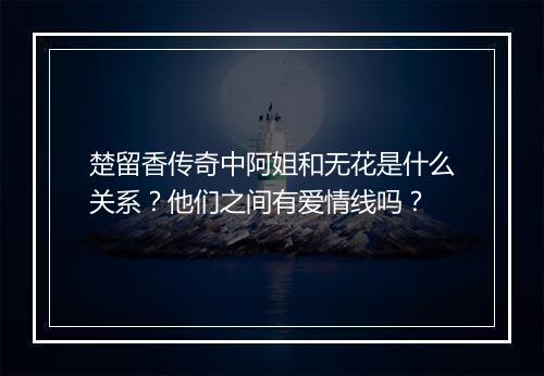 楚留香传奇中阿姐和无花是什么关系？他们之间有爱情线吗？