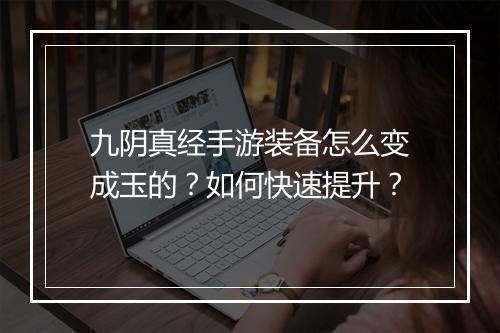 九阴真经手游装备怎么变成玉的？如何快速提升？