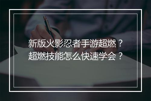 新版火影忍者手游超燃？超燃技能怎么快速学会？