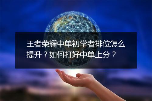 王者荣耀中单初学者排位怎么提升？如何打好中单上分？