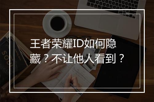 王者荣耀ID如何隐藏？不让他人看到？