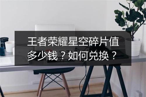 王者荣耀星空碎片值多少钱？如何兑换？