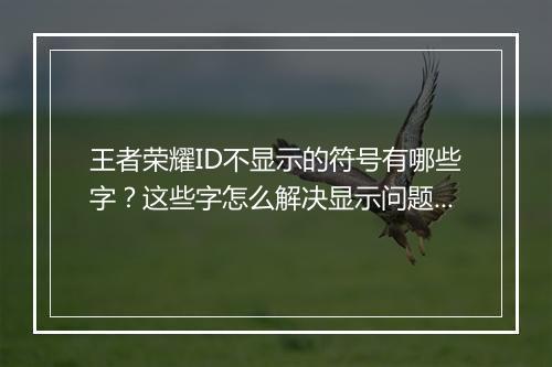 王者荣耀ID不显示的符号有哪些字?这些字怎么解决显示问题?