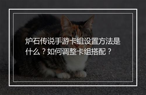 炉石传说手游卡组设置方法是什么？如何调整卡组搭配？