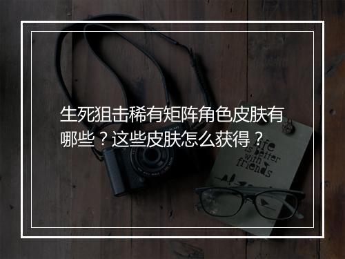 生死狙击稀有矩阵角色皮肤有哪些?这些皮肤怎么获得?