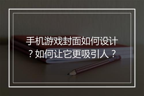 手机游戏封面如何设计?如何让它更吸引人?