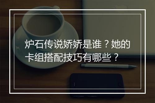 炉石传说娇娇是谁？她的卡组搭配技巧有哪些？