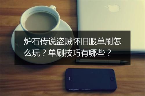 炉石传说盗贼怀旧服单刷怎么玩？单刷技巧有哪些？