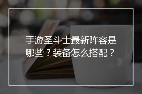 手游圣斗士最新阵容是哪些？装备怎么搭配？