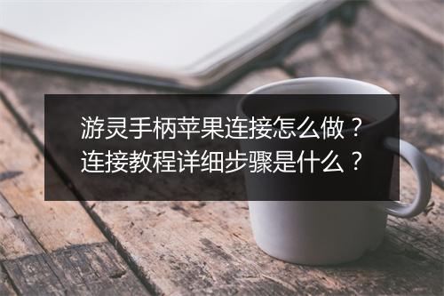 游灵手柄苹果连接怎么做?连接教程详细步骤是什么?