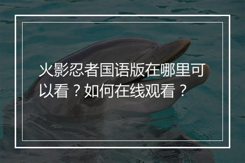 火影忍者国语版在哪里可以看？如何在线观看？