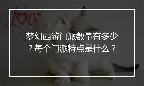 梦幻西游门派数量有多少？每个门派特点是什么？