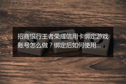 招商银行王者荣耀信用卡绑定游戏账号怎么做？绑定后如何使用？