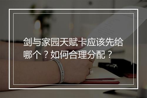 剑与家园天赋卡应该先给哪个？如何合理分配？