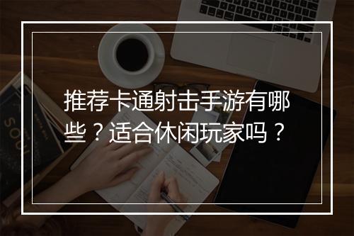 推荐卡通射击手游有哪些？适合休闲玩家吗？