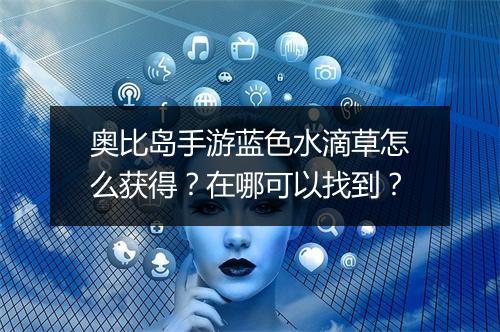 奥比岛手游蓝色水滴草怎么获得?在哪可以找到?