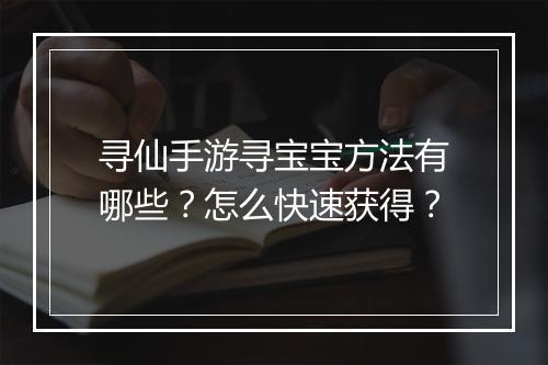 寻仙手游寻宝宝方法有哪些?怎么快速获得?