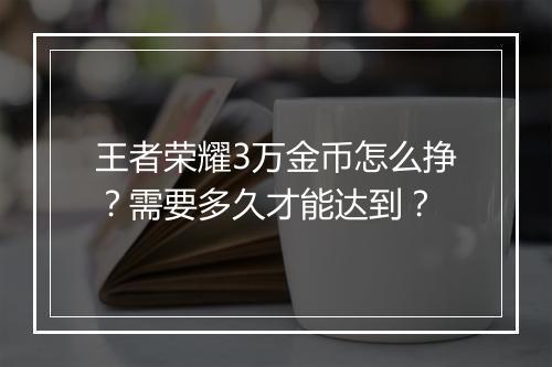 王者荣耀3万金币怎么挣?需要多久才能达到?