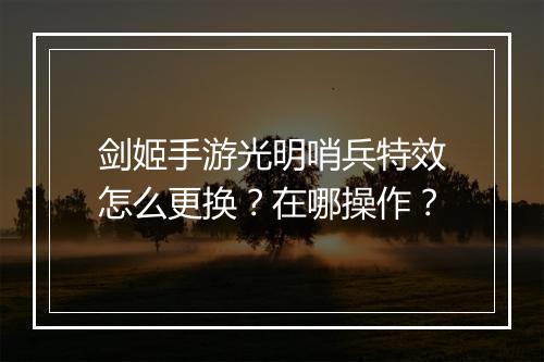 剑姬手游光明哨兵特效怎么更换？在哪操作？