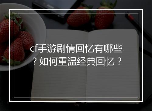 cf手游剧情回忆有哪些？如何重温经典回忆？