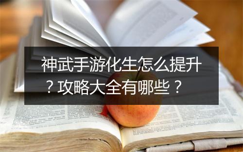 神武手游化生怎么提升？攻略大全有哪些？