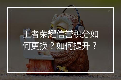 王者荣耀信誉积分如何更换？如何提升？