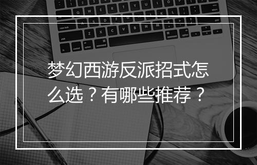 梦幻西游反派招式怎么选？有哪些推荐？