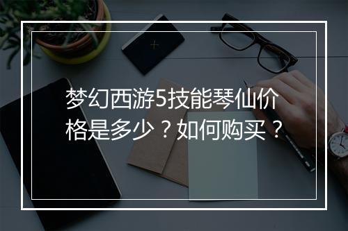 梦幻西游5技能琴仙价格是多少？如何购买？